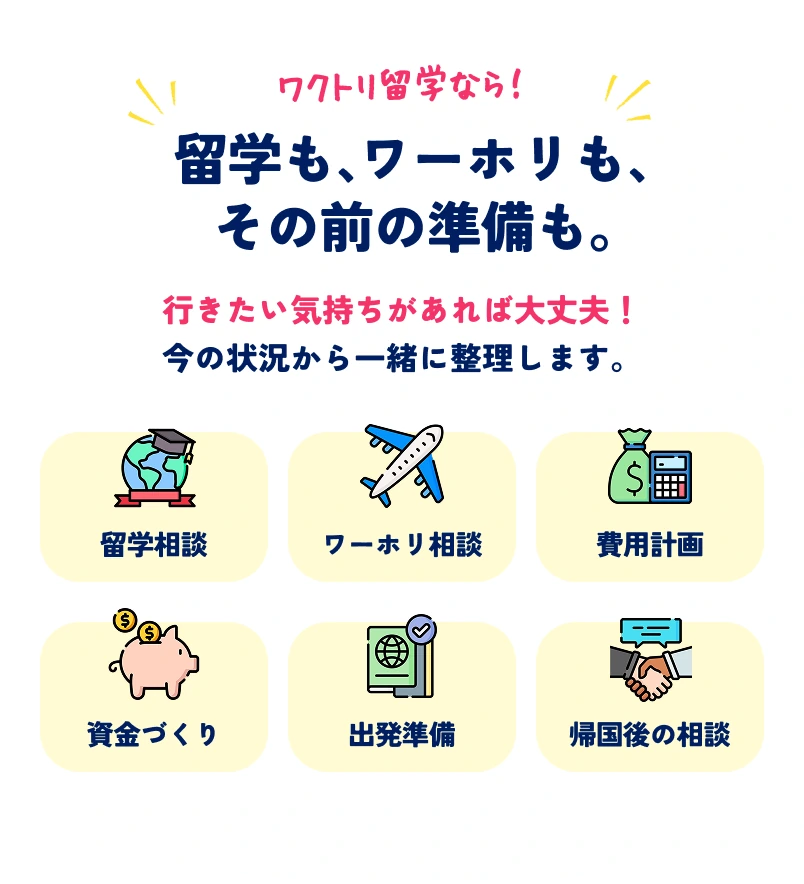 ワクトリ留学なら、留学もワーホリもその前の準備も相談できます。